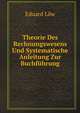 Theorie Des Rechnungswesens Und Systematische Anleitung Zur Buchfuhrung Im Staats-, Kommunal- Und Privathaushalte, Nebst Der Geschichte Und Litteratur Des Rechnungswesens . (German Edition), Eduard Low 
