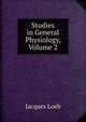 Studies in General Physiology, Volume 2, Jacques Loeb 
