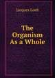 The Organism As a Whole, Jacques Loeb 