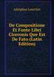 De Compositione Et Fonte Libri Ciceronis Que Est De Fato (Latin Edition), Adolphus Loercher 