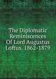 The Diplomatic Reminiscences Of Lord Augustus Loftus. 1862-1879, 