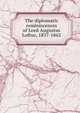 The diplomatic reminiscences of Lord Augustus Loftus, 1837-1862, 