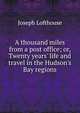 A thousand miles from a post office; or, Twenty years' life and travel in the Hudson's Bay regions, Joseph Lofthouse 