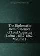 The Diplomatic Reminiscences of Lord Augustus Loftus . 1837-1862, Volume 1, Lord Augustus William Frederick Loftus 