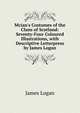 Mcian's Costumes of the Clans of Scotland: Seventy-Four Coloured Illustrations, with Descriptive Letterpress by James Logan, James Logan 