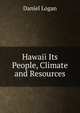 Hawaii Its People, Climate and Resources, Daniel Logan 