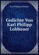 Gedichte Von Karl Philipp Lohbauer, Karl Philipp Lohbauer 