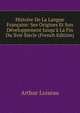 Histoire De La Langue Fran?aise: Ses Origines Et Son D?veloppement Jusqu'? La Fin Du Xvie Si?cle (French Edition), Arthur Loiseau 