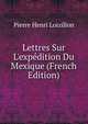 Lettres Sur L'exp?dition Du Mexique (French Edition), Pierre Henri Loizillon 