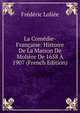 La Com?die-Fran?aise: Histoire De La Maison De Moli?re De 1658 ? 1907 (French Edition), Frederic Loliee 