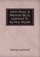 John Huss: A Memoir By G. Lommel Tr. by M.a. Wyatt, Georg Lommel 