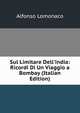 Sul Limitare Dell'india: Ricordi Di Un Viaggio a Bombay (Italian Edition), Alfonso Lomonaco 