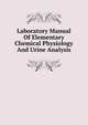 Laboratory Manual Of Elementary Chemical Physiology And Urine Analysis, 