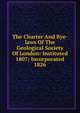 The Charter And Bye-laws Of The Geological Society Of London: Instituted 1807; Incorporated 1826, 