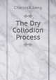 The Dry Collodion Process, Charles A. Long 