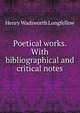 Poetical works. With bibliographical and critical notes, Henry Wadsworth Longfellow 