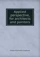 Applied perspective, for architects and painters, William Pitt Preble Longfellow 