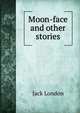 Moon-face and other stories, Джек Лондон 