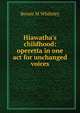 Hiawatha's childhood: operetta in one act for unchanged voices, Bessie M Whiteley 