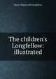 The children's Longfellow: illustrated, Henry Wadsworth Longfellow 