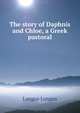 The story of Daphnis and Chloe, a Greek pastoral, Longus Longus 