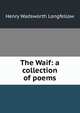 The Waif: a collection of poems, Henry Wadsworth Longfellow 