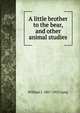 A little brother to the bear, and other animal studies, William J. 1867-1952 Long 