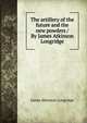 The artillery of the future and the new powders / By James Atkinson Longridge, James Atkinson Longridge 