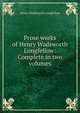 Prose works of Henry Wadsworth Longfellow: Complete in two volumes, Henry Wadsworth Longfellow 