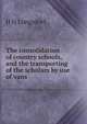 The consolidation of country schools, and the transporting of the scholars by use of vans, H H Longsdorf 