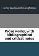 Prose works, with bibliographical and critical notes, Henry Wadsworth Longfellow 