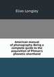 American manual of phonography. Being a complete guide to the acquisition of Pitman's phonetic shorthand, Elias Longley 