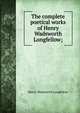 The complete poetical works of Henry Wadsworth Longfellow;, Henry Wadsworth Longfellow 
