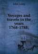 Voyages and travels in the years 1768-1788;, John Long 