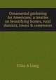 Ornamental gardening for Americans; a treatise on beautifying homes, rural districts, towns & cemeteries, Elias A Long 