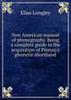 New American manual of phonography. Being a complete guide to the acquisition of Pitman's phonetic shorthand, Elias Longley 