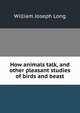 How animals talk, and other pleasant studies of birds and beast, William Joseph Long 