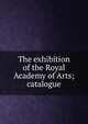 The exhibition of the Royal Academy of Arts; catalogue, 