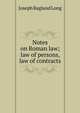 Notes on Roman law; law of persons, law of contracts, Joseph Ragland Long 