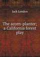 The acorn-planter; a California forest play, Jack London 