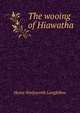 The wooing of Hiawatha, Henry Wadsworth Longfellow 