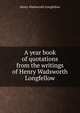 A year book of quotations from the writings of Henry Wadsworth Longfellow, Henry Wadsworth Longfellow 