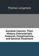 Gunshot Injuries: Their History, Characteristic Features, Complications, and General Treatment, Thomas Longmore 