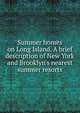 Summer homes on Long Island. A brief description of New York and Brooklyn's nearest summer resorts, 