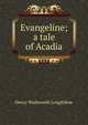 Evangeline; a tale of Acadia, Henry Wadsworth Longfellow 