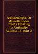 Archaeologia, Or Miscellaneous Tracts Relating to Antiquity, Volume 48, part 2, 