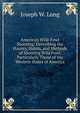 American Wild-Fowl Shooting: Describing the Haunts, Habits, and Methods of Shooting Wild Fowl, Particularly Those of the Western States of America, Joseph W. Long 