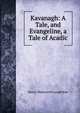 Kavanagh: A Tale, and Evangeline, a Tale of Acadic, Henry Wadsworth Longfellow 