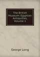 The British Museum: Egyptian Antiquities, Volume 1, George Long 