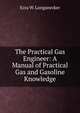 The Practical Gas Engineer: A Manual of Practical Gas and Gasoline Knowledge, Ezra W. Longanecker 